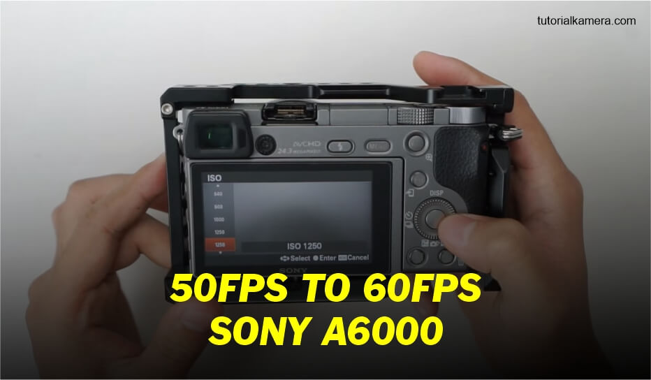 Cara Aktifkan 60fps Sony A6000 - Tutorialkameracom