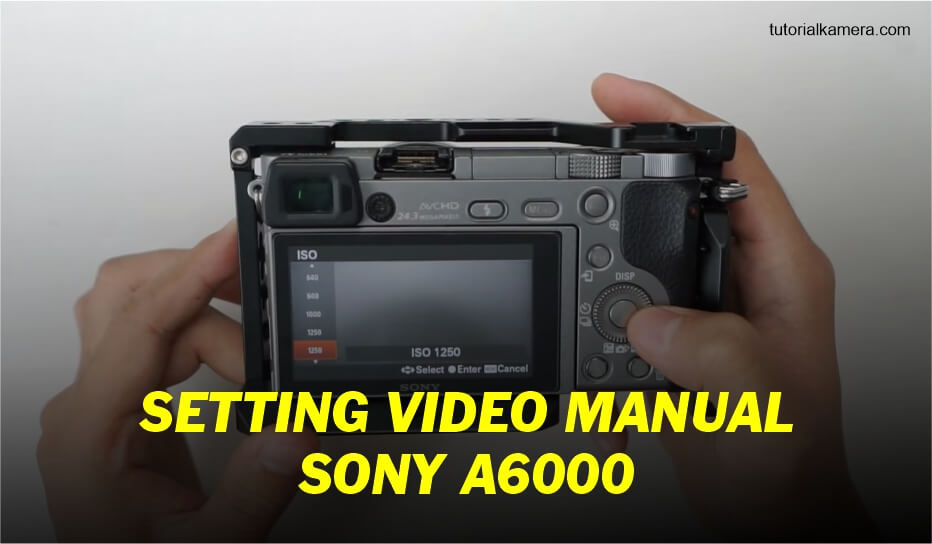Cara Setting Manual Video Sony A6000 - Tutorialkamera